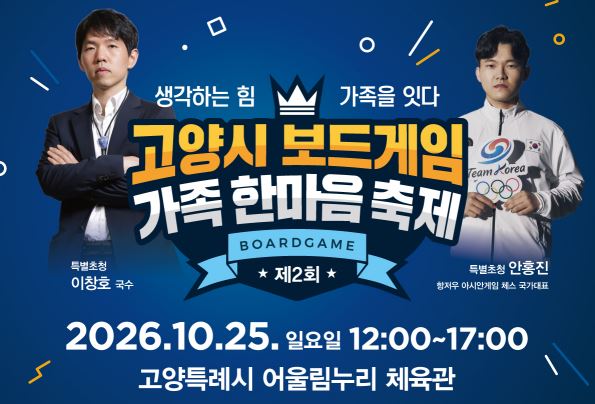 [생각하는 힘! 가족을 잇다, 제2회 고양시 보드게임 가족한마음 축제]

제2회 고양시 보드게임 가족한마음 축제, 10월 25일 어울림누리에서 개최
이창호 국수·안홍진 체스 국가대표 특별초청
체스 다면기부터 루미큐브 대회·숫자빙고까지
고양시민 누구나 참여하는 세대공감 마인드스포츠 축제
바둑과 체스, 보드게임을 매개로 부모와 아이, 이웃과 지역사회를 하나로 연결하는 특별한 축제가 고양특례시에서 열린다.