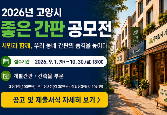 2026년 고양시 좋은 간판 공모전 
시민과 함께, 우리 동네 간판의 품격을 높이다 

접수기간 2026. 9. 1. ~ 10. 30.