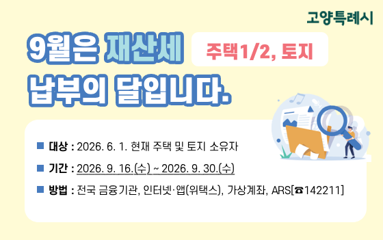 9월은 재산세 납부의 달입니다.

   기간: 2026. 9. 16.(수) ~ 2026. 9. 30.(수)
   방법: 전국 금융기관, 인터넷·앱[위택스],
         가상계좌, ARS[☎142211]
상세내용보기 클릭>>.